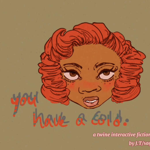 you have a cold. A Twine game where you take the pov of Joy, who gets sick on the first day of her vacation.